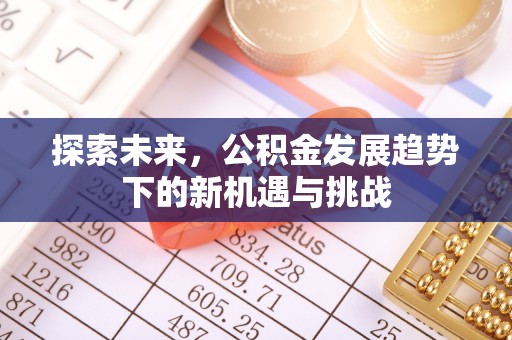 阿坝探索未来，公积金发展趋势下的新机遇与挑战