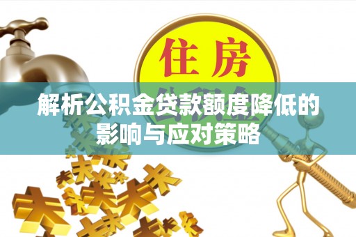 阿坝解析公积金贷款额度降低的影响与应对策略