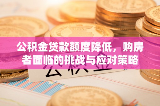 阿坝公积金贷款额度降低，购房者面临的挑战与应对策略