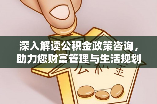 阿坝深入解读公积金政策咨询，助力您财富管理与生活规划