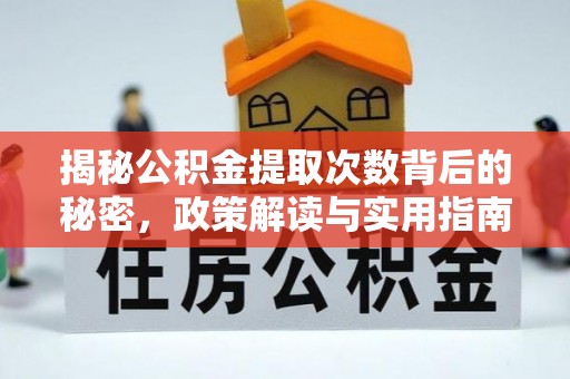 阿坝揭秘公积金提取次数背后的秘密，政策解读与实用指南