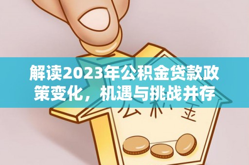 阿坝解读2023年公积金贷款政策变化，机遇与挑战并存