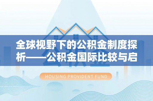 阿坝全球视野下的公积金制度探析——公积金国际比较与启示