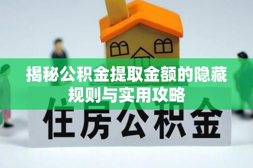 阿坝揭秘公积金提取金额的隐藏规则与实用攻略