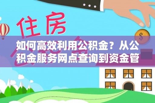 阿坝如何高效利用公积金？从公积金服务网点查询到资金管理全攻略