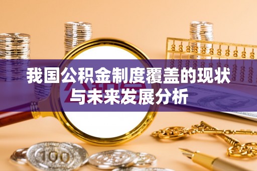 阿坝我国公积金制度覆盖的现状与未来发展分析