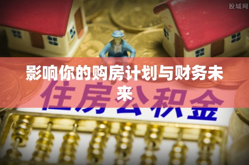 阿坝影响你的购房计划与财务未来