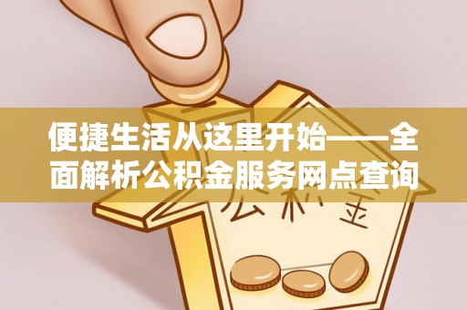 阿坝便捷生活从这里开始——全面解析公积金服务网点查询技巧