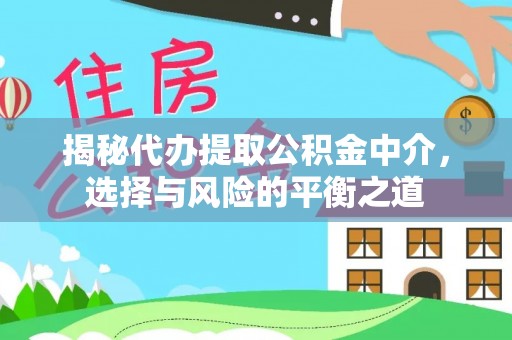 阿坝揭秘代办提取公积金中介，选择与风险的平衡之道