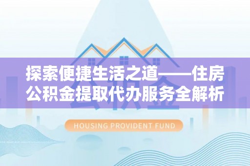 阿坝探索便捷生活之道——住房公积金提取代办服务全解析