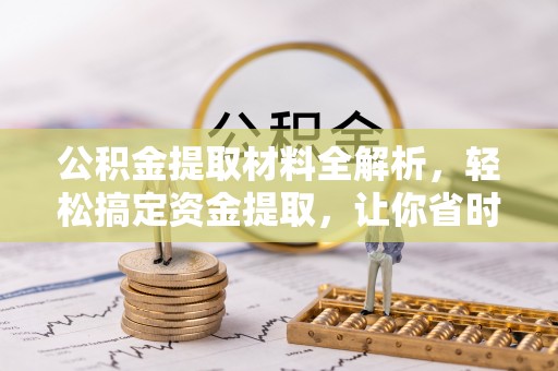 阿坝公积金提取材料全解析，轻松搞定资金提取，让你省时又省心