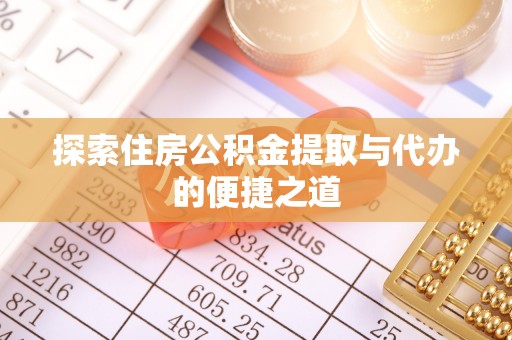 阿坝探索住房公积金提取与代办的便捷之道