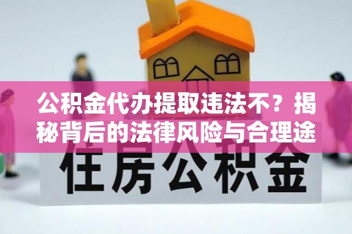阿坝公积金代办提取违法不？揭秘背后的法律风险与合理途径