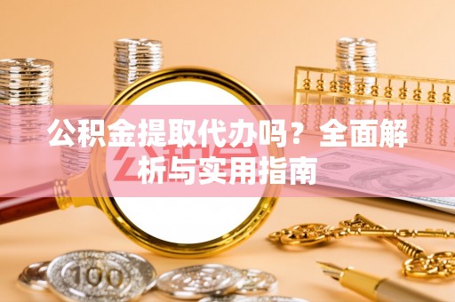阿坝公积金提取代办吗？全面解析与实用指南