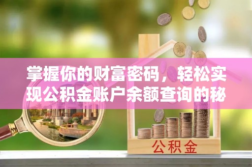阿坝掌握你的财富密码，轻松实现公积金账户余额查询的秘诀