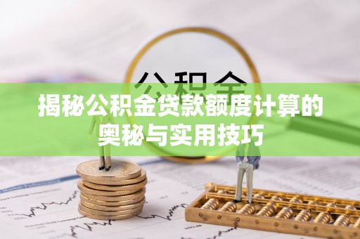 阿坝揭秘公积金贷款额度计算的奥秘与实用技巧