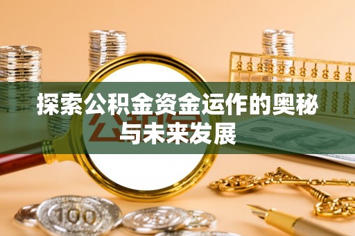 阿坝探索公积金资金运作的奥秘与未来发展