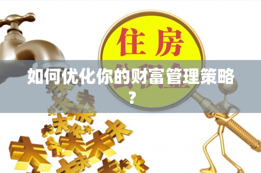 阿坝如何优化你的财富管理策略？