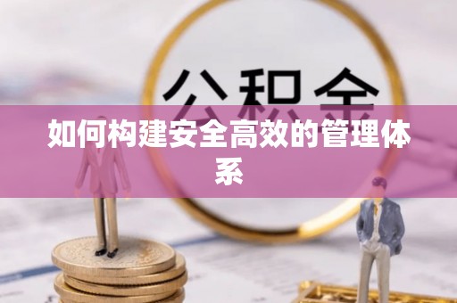 阿坝如何构建安全高效的管理体系