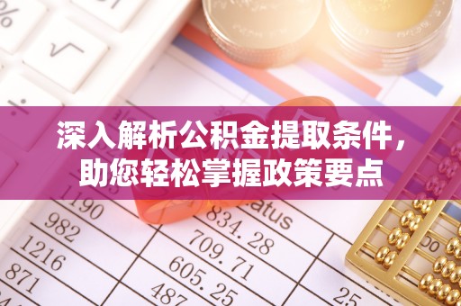 阿坝深入解析公积金提取条件，助您轻松掌握政策要点