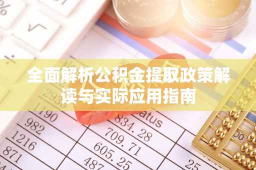 阿坝全面解析公积金提取政策解读与实际应用指南