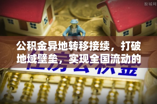 阿坝公积金异地转移接续，打破地域壁垒，实现全国流动的便捷之道