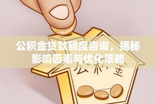 阿坝公积金贷款额度咨询，揭秘影响因素与优化策略