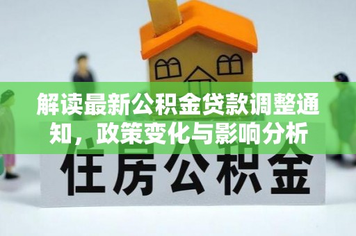 阿坝解读最新公积金贷款调整通知，政策变化与影响分析