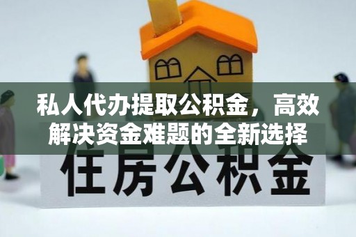 阿坝私人代办提取公积金，高效解决资金难题的全新选择