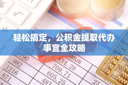 阿坝轻松搞定，公积金提取代办事宜全攻略
