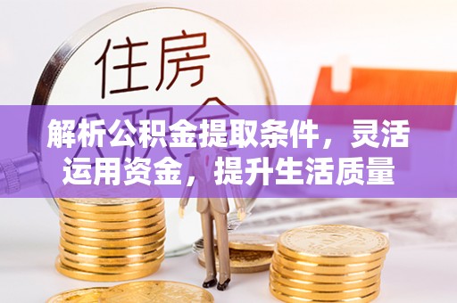 阿坝解析公积金提取条件，灵活运用资金，提升生活质量
