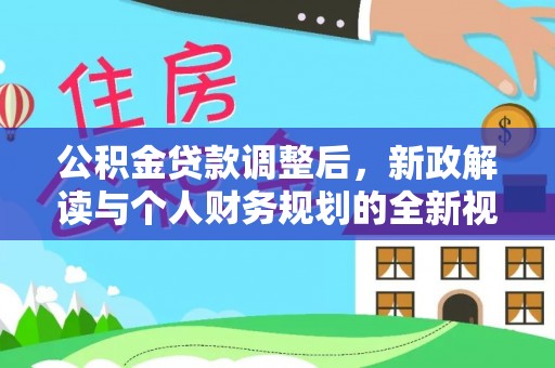 阿坝公积金贷款调整后，新政解读与个人财务规划的全新视角