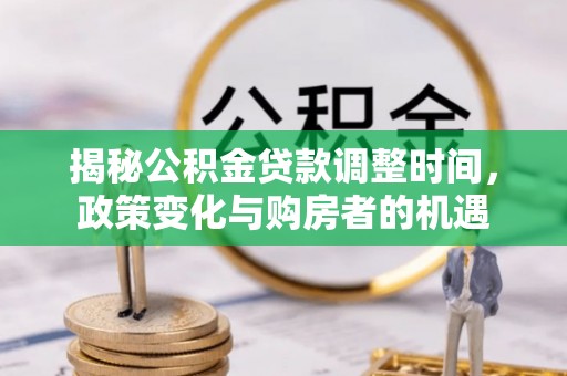 阿坝揭秘公积金贷款调整时间，政策变化与购房者的机遇