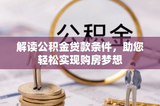 阿坝解读公积金贷款条件，助您轻松实现购房梦想