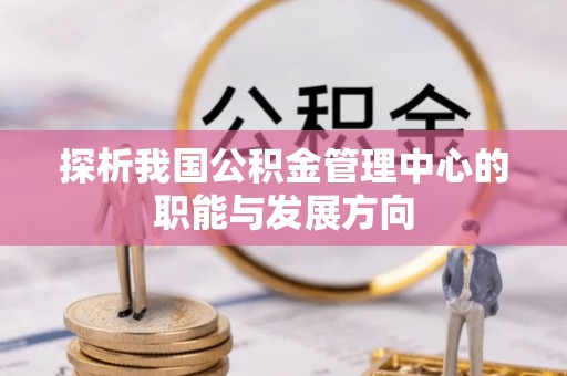 阿坝探析我国公积金管理中心的职能与发展方向