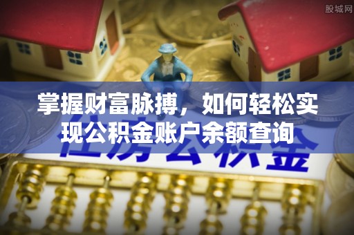 阿坝掌握财富脉搏，如何轻松实现公积金账户余额查询