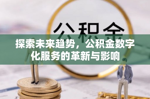 阿坝探索未来趋势，公积金数字化服务的革新与影响
