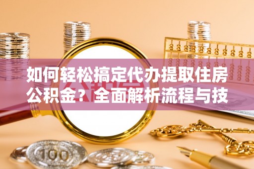 阿坝如何轻松搞定代办提取住房公积金？全面解析流程与技巧