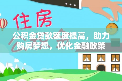阿坝公积金贷款额度提高，助力购房梦想，优化金融政策
