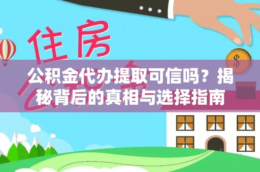 阿坝公积金代办提取可信吗？揭秘背后的真相与选择指南