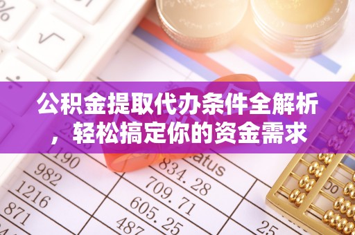 阿坝公积金提取代办条件全解析，轻松搞定你的资金需求