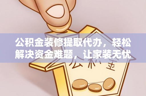 阿坝公积金装修提取代办，轻松解决资金难题，让家装无忧