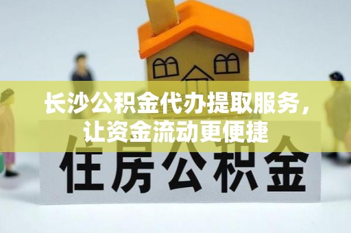阿坝长沙公积金代办提取服务，让资金流动更便捷