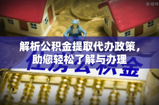 阿坝解析公积金提取代办政策，助您轻松了解与办理