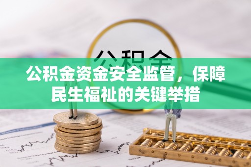 阿坝公积金资金安全监管，保障民生福祉的关键举措