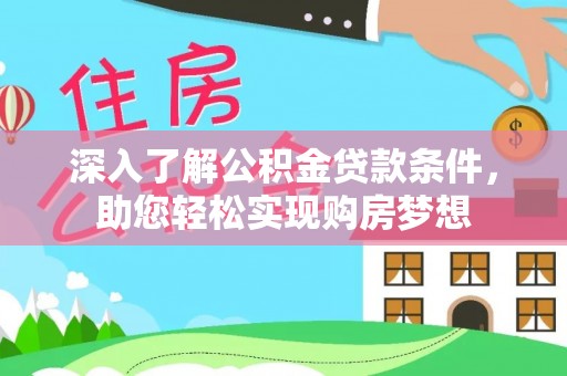 阿坝深入了解公积金贷款条件，助您轻松实现购房梦想