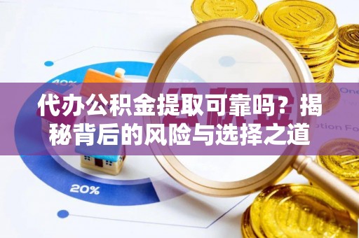 阿坝代办公积金提取可靠吗？揭秘背后的风险与选择之道