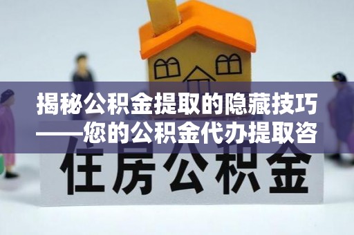 阿坝揭秘公积金提取的隐藏技巧——您的公积金代办提取咨询指南