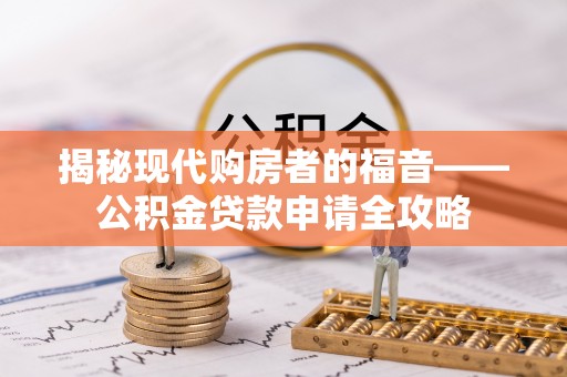 阿坝揭秘现代购房者的福音——公积金贷款申请全攻略