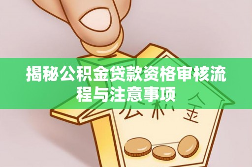 阿坝揭秘公积金贷款资格审核流程与注意事项